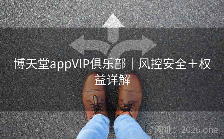 博天堂appVIP俱乐部｜风控安全＋权益详解