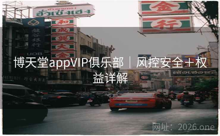 博天堂appVIP俱乐部｜风控安全＋权益详解