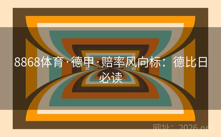 8868体育·德甲·赔率风向标：德比日必读