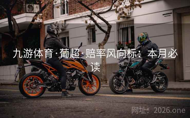 九游体育·葡超·赔率风向标：本月必读