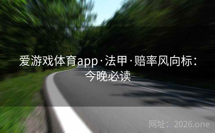 爱游戏体育app·法甲·赔率风向标：今晚必读