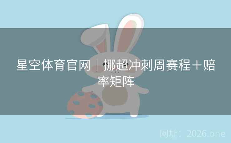 星空体育官网｜挪超冲刺周赛程＋赔率矩阵