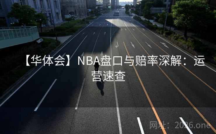 【华体会】NBA盘口与赔率深解：运营速查