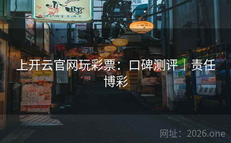 上开云官网玩彩票：口碑测评｜责任博彩