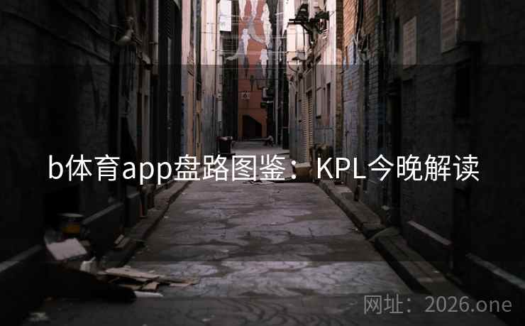 b体育app盘路图鉴：KPL今晚解读