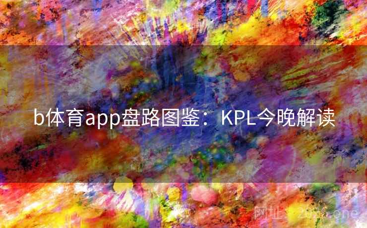 b体育app盘路图鉴：KPL今晚解读
