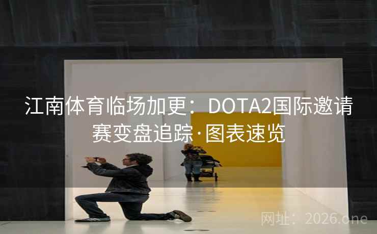 江南体育临场加更：DOTA2国际邀请赛变盘追踪·图表速览