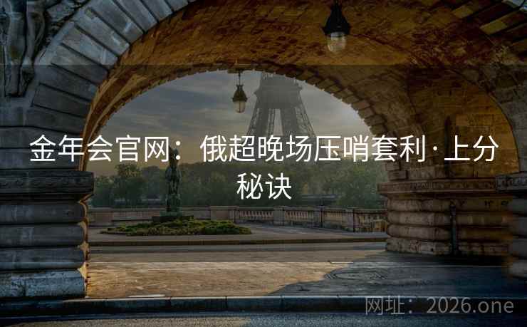 金年会官网：俄超晚场压哨套利·上分秘诀