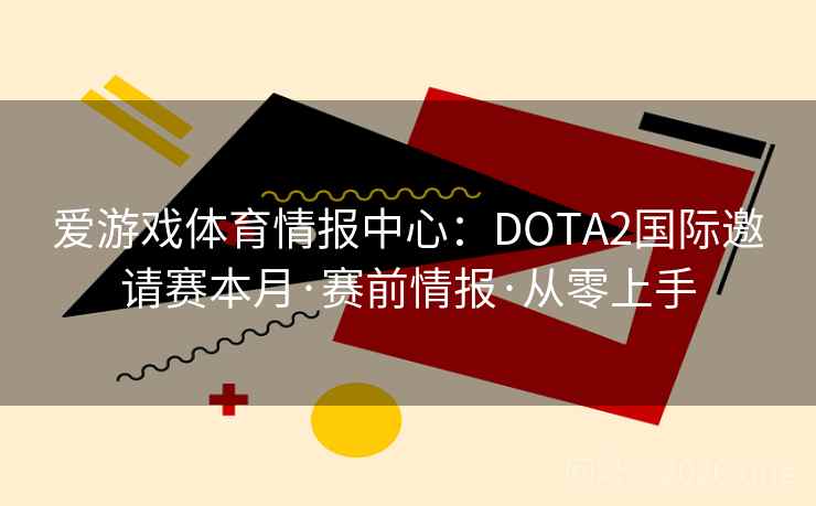 爱游戏体育情报中心：DOTA2国际邀请赛本月·赛前情报·从零上手