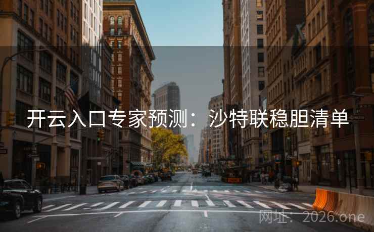 开云入口专家预测:沙特联稳胆清单 开云入口专家预测:沙特联稳胆清单