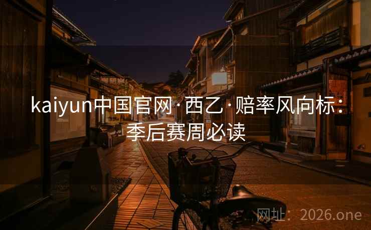 kaiyun中国官网·西乙·赔率风向标：季后赛周必读