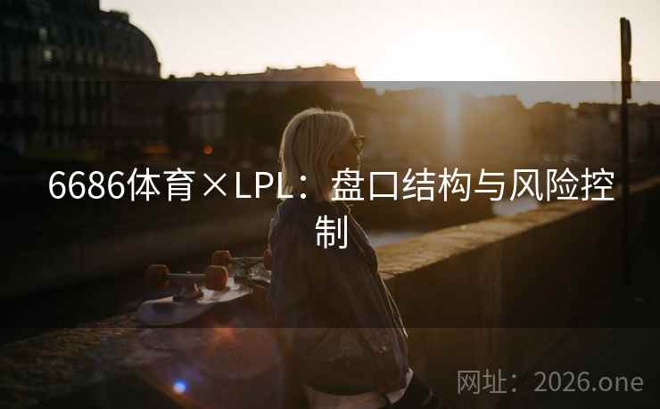 6686体育×LPL：盘口结构与风险控制