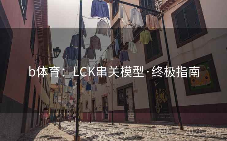 b体育：LCK串关模型·终极指南