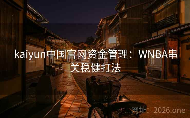 kaiyun中国官网资金管理：WNBA串关稳健打法