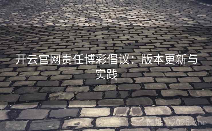 开云官网责任博彩倡议：版本更新与实践