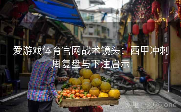 爱游戏体育官网战术镜头：西甲冲刺周复盘与下注启示