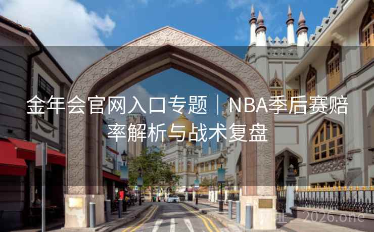 金年会官网入口专题｜NBA季后赛赔率解析与战术复盘