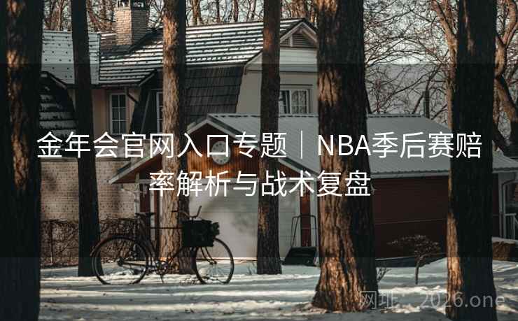 金年会官网入口专题｜NBA季后赛赔率解析与战术复盘