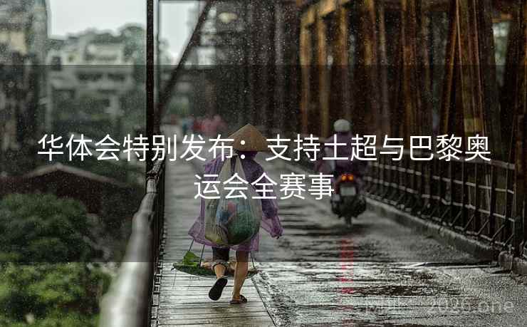华体会特别发布：支持土超与巴黎奥运会全赛事