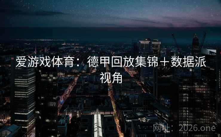 爱游戏体育：德甲回放集锦＋数据派视角