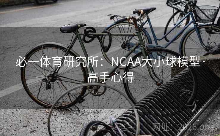 必一体育研究所:NCAA大小球模型·高手心得 必一体育研究所:NCAA大小球模型·高手心得