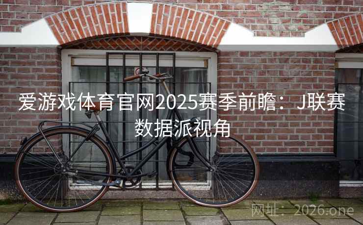 爱游戏体育官网2025赛季前瞻：J联赛数据派视角