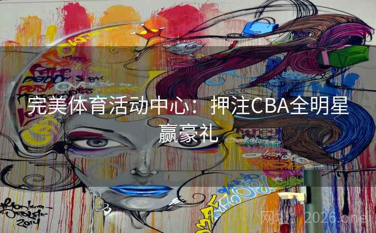 完美体育活动中心：押注CBA全明星赢豪礼