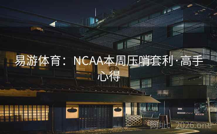 易游体育：NCAA本周压哨套利·高手心得
