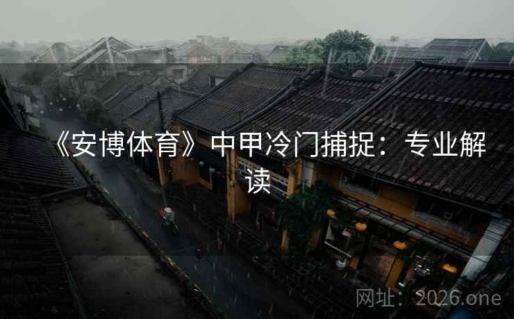 《安博体育》中甲冷门捕捉：专业解读