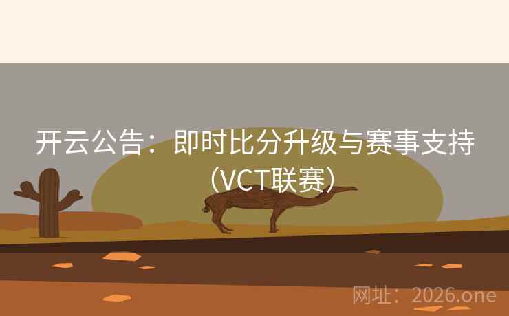 开云公告：即时比分升级与赛事支持（VCT联赛）