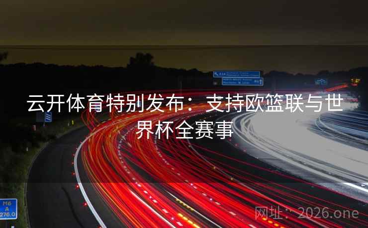 云开体育特别发布：支持欧篮联与世界杯全赛事