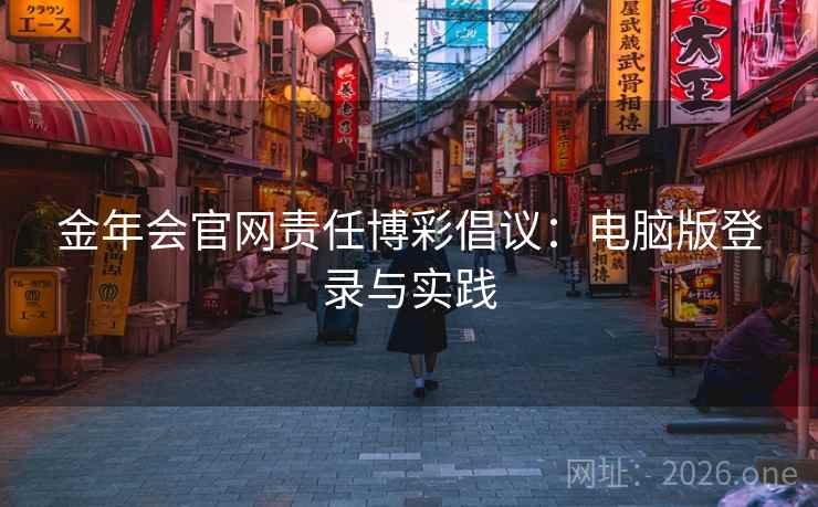 金年会官网责任博彩倡议:电脑版登录与实践 金年会官网责任博彩倡议:电脑版登录与实践