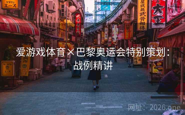 爱游戏体育×巴黎奥运会特别策划：战例精讲