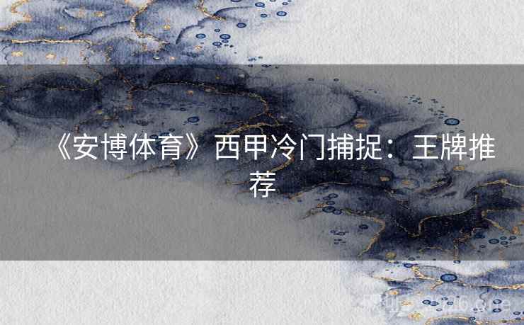 《安博体育》西甲冷门捕捉：王牌推荐