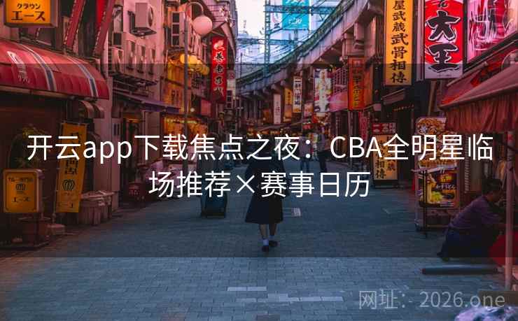 开云app下载焦点之夜：CBA全明星临场推荐×赛事日历