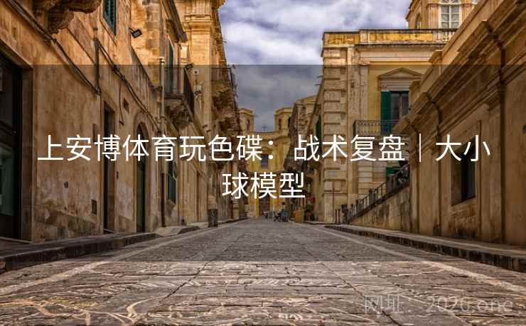 上安博体育玩色碟:战术复盘|大小球模型 上安博体育玩色碟:战术复盘|大小球模型