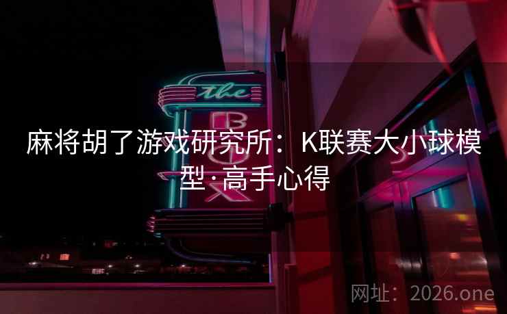 麻将胡了游戏研究所：K联赛大小球模型·高手心得