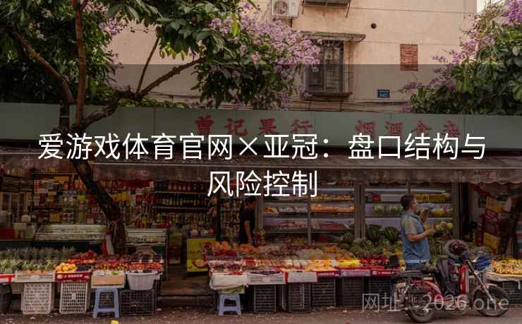 爱游戏体育官网×亚冠：盘口结构与风险控制