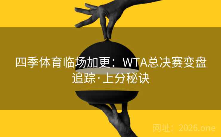 四季体育临场加更：WTA总决赛变盘追踪·上分秘诀