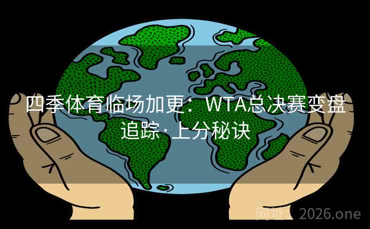 四季体育临场加更：WTA总决赛变盘追踪·上分秘诀
