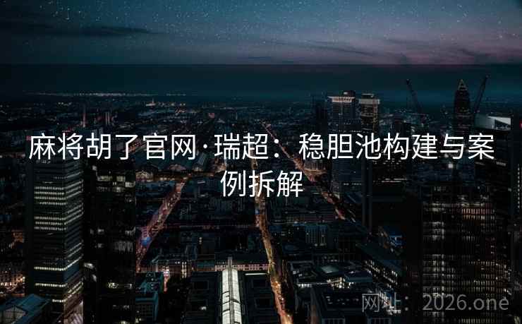 麻将胡了官网·瑞超：稳胆池构建与案例拆解