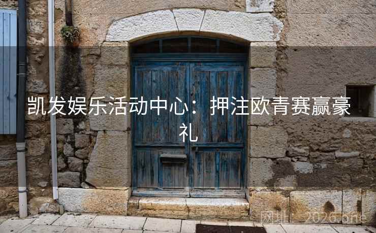 凯发娱乐活动中心:押注欧青赛赢豪礼 凯发娱乐活动中心:押注欧青赛赢豪礼