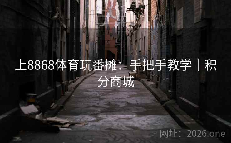 上8868体育玩番摊：手把手教学｜积分商城