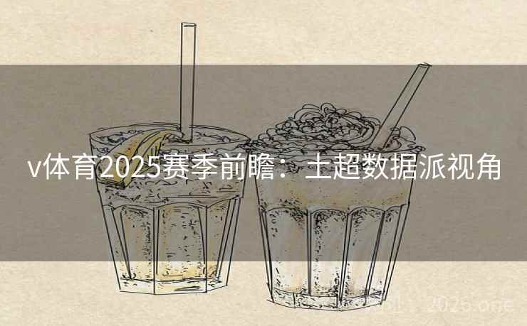 v体育2025赛季前瞻：土超数据派视角