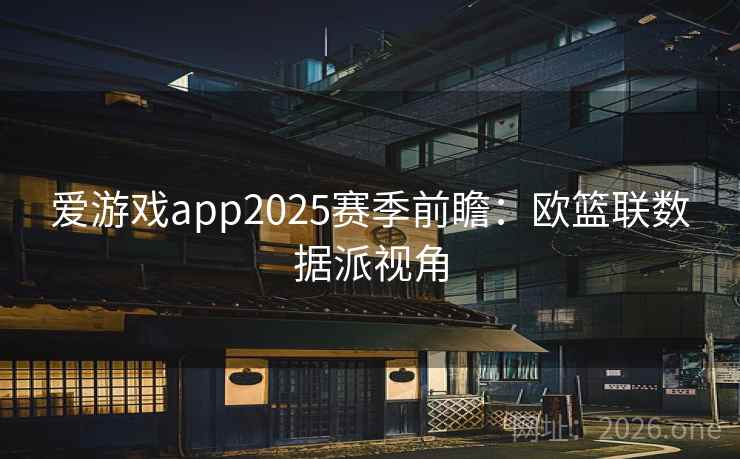 爱游戏app2025赛季前瞻：欧篮联数据派视角