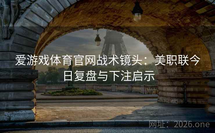 爱游戏体育官网战术镜头：美职联今日复盘与下注启示