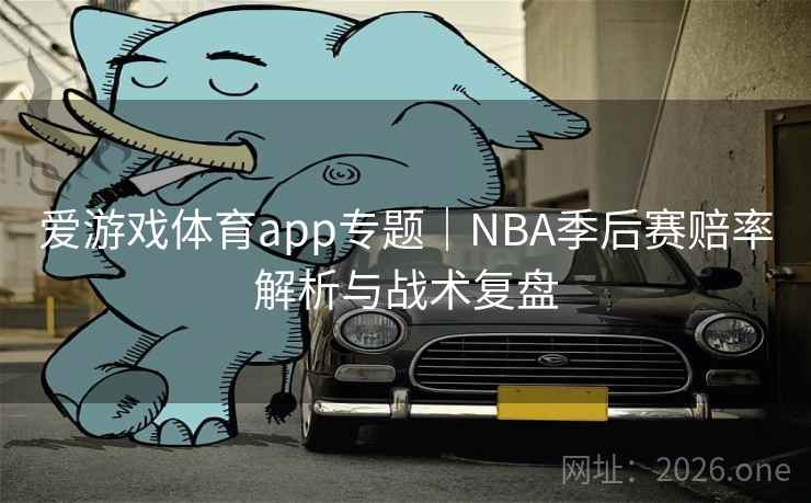 爱游戏体育app专题｜NBA季后赛赔率解析与战术复盘