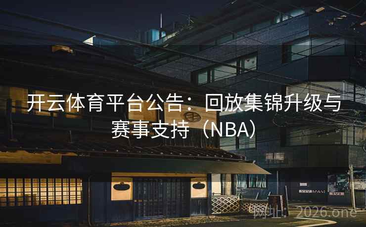开云体育平台公告：回放集锦升级与赛事支持（NBA）