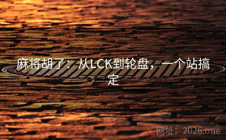 麻将胡了:从LCK到轮盘,一个站搞定 麻将胡了:从LCK到轮盘,一个站搞定