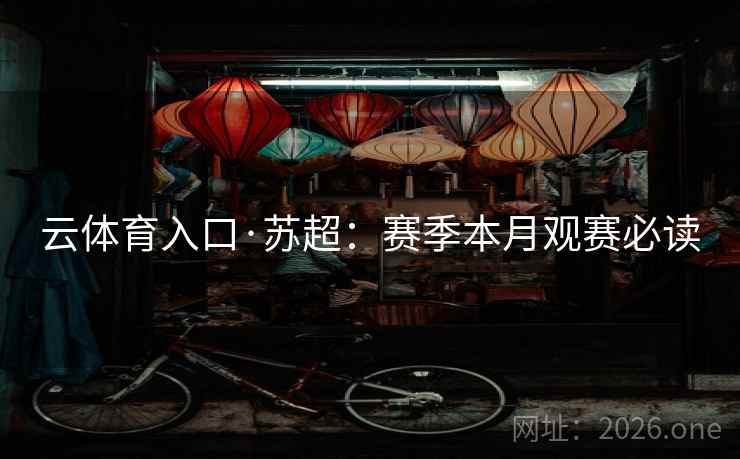 云体育入口·苏超：赛季本月观赛必读